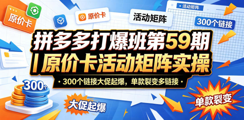 拼多多打爆班第59期｜原价卡活动矩阵实操，300个链接大促起爆，单款裂变多链接-知创网