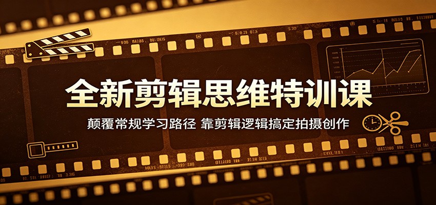 全新剪辑思维特训课:颠覆常规学习路径,靠剪辑逻辑搞定拍摄创作-知创网
