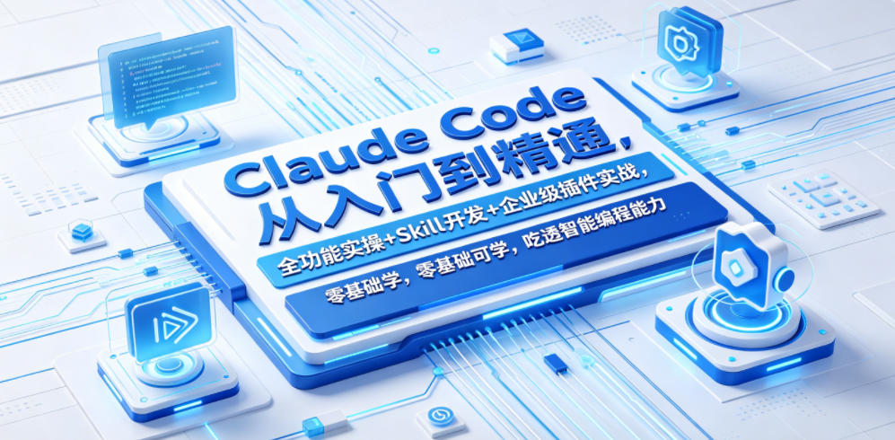 Claude Code从入门到精通，全功能实操+Skill开发+企业级插件实战，零基础可学，吃透智能编程全能力-知创网