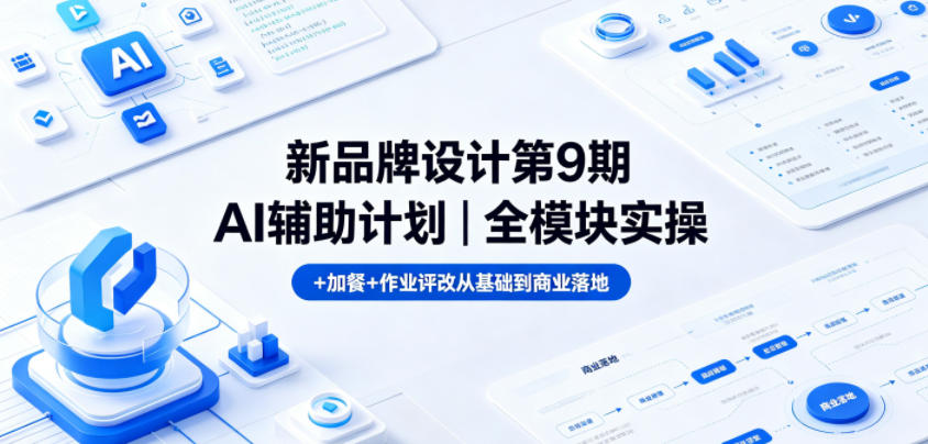 新品牌设计第9期AI辅助计划｜全模块实操+加餐+作业评改从基础到商业落地-知创网