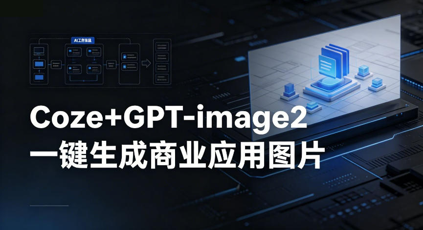 【Coze工作流搭建实操教程】coze+GPT-image2一键生成商业应用图片,全流程保姆级教学-知创网