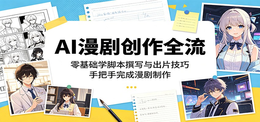 AI漫剧创作全流：零基础学脚本撰写与出片技巧，手把手完成漫剧制作-知创网
