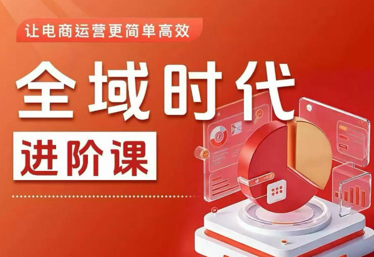 全域时代进阶课，更简单高效的全域投放实操，让电商运营更简单高效-知创网