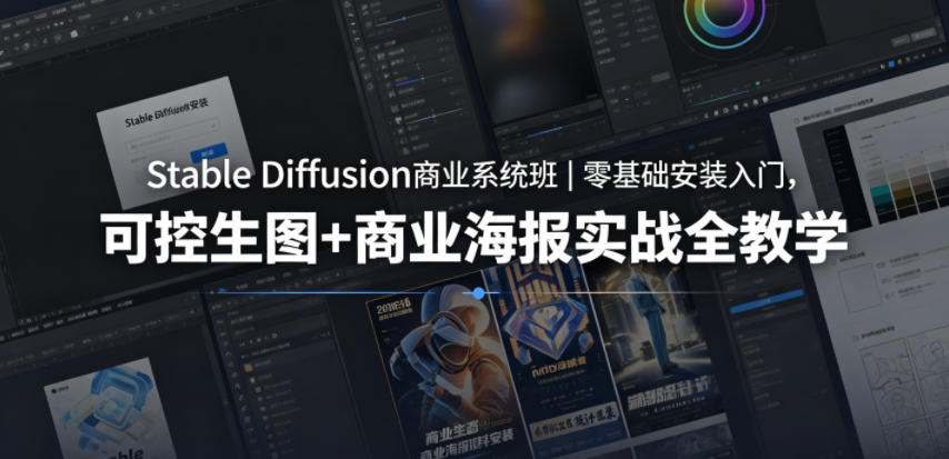 Stable Diffusion商业系统班｜零基础安装入门，可控生图+商业海报实战全教学-知创网