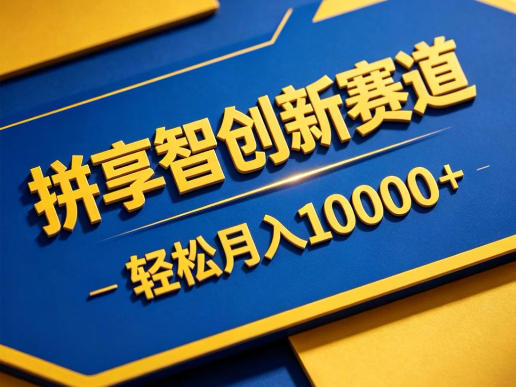 拼享智创新赛道，轻松月入1W+，门槛极低、收益稳定、可长期放大的轻资产项目【揭秘】-知创网