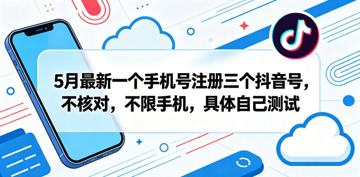 5月最新一个手机号注册三个抖音号，不核对，不限手机，具体自己测试-知创网