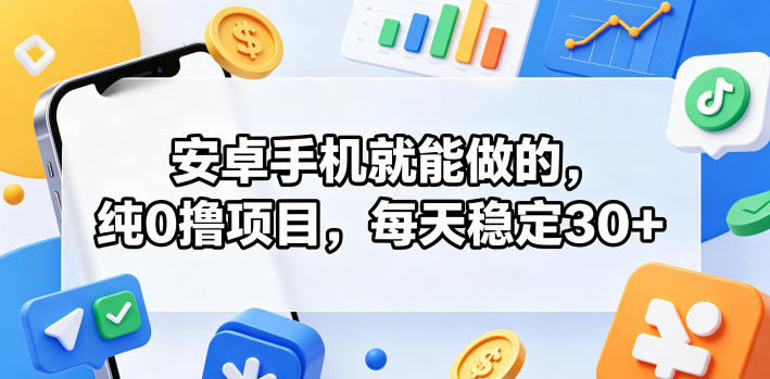 安卓手机就能做的,纯0撸项目,每天稳定30+-知创网