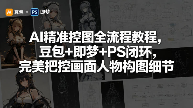 AI精准控图全流程教程，豆包+即梦+PS闭环，完美把控画面人物构图细节-知创网