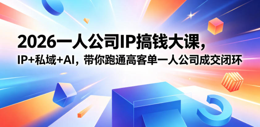 2026一人公司IP搞钱大课扬州站，IP+私域+AI，带你跑通高客单一人公司成交闭环（5.15-16-17）-知创网