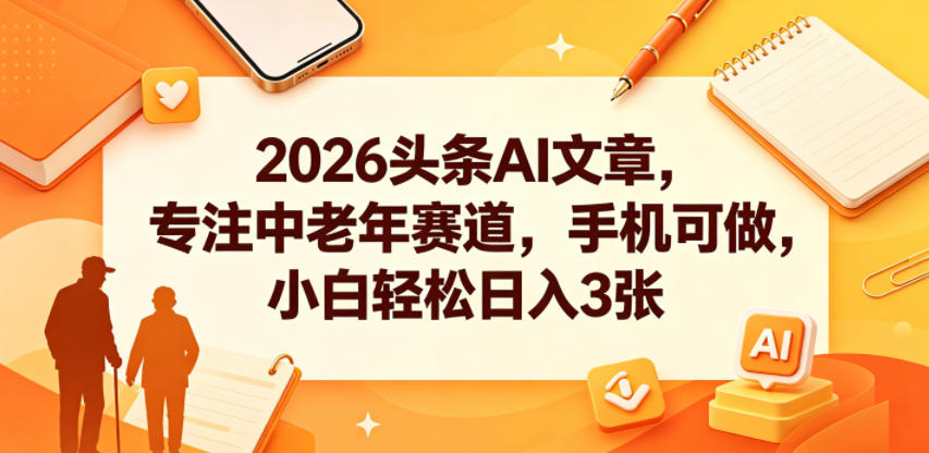 2026头条AI文章，专注中老年赛道，手机可做，小白轻松日入3张-知创网