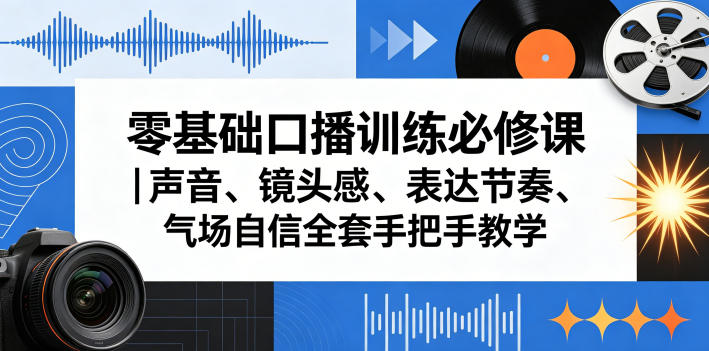 零基础口播训练必修课｜声音、镜头感、表达节奏、气场自信全套手把手教学-知创网