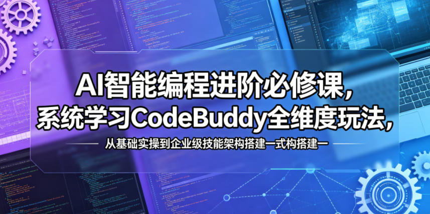 AI智能编程进阶必修课，系统学习CodeBuddy全维度玩法，从基础实操到企业级技能架构搭建一站式精通-知创网