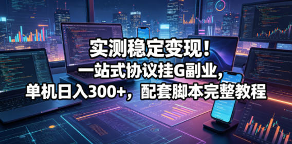 实测稳定变现!一站式协议挂G副业,单机日入300+,配套脚本完整教程【揭秘】-知创网