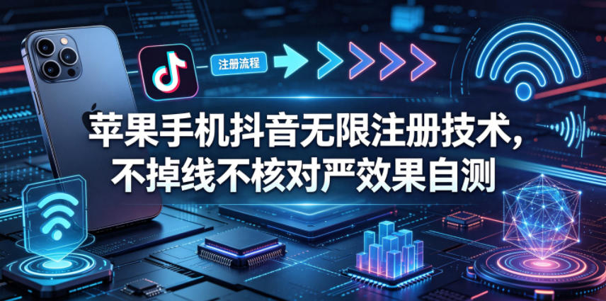 苹果手机抖音无限注册技术，不掉线不核对丨效果自测-知创网