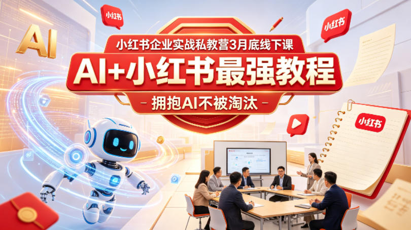 小红书企业实战私教营3月底线下课，AI+小红书最强教程，拥抱AI不被淘汰-知创网