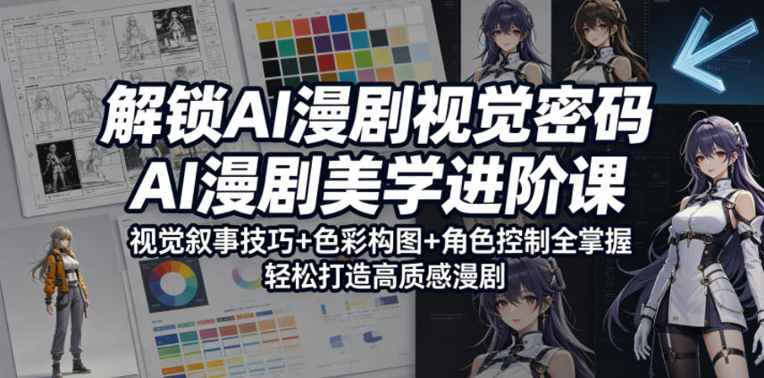 解锁AI漫剧视觉密码，AI漫剧美学进阶课，视觉叙事技巧+色彩构图+角色控制全掌握，轻松打造高质感漫剧-知创网