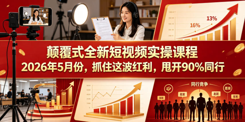 颠覆式全新短视频实操课程2026年5月份，抓住这波红利，甩开90%同行-知创网