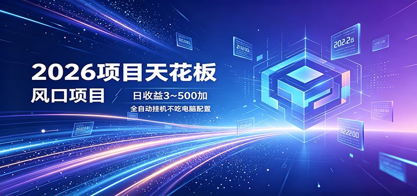 2026项目天花板，风口项目，日收益3~500+全自动挂机，不吃配置-知创网