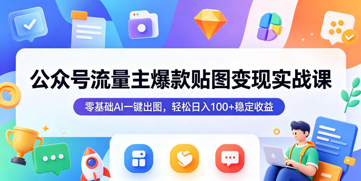 公众号流量主爆款贴图变现实战课，零基础AI一键出图，轻松日入100+稳定收益-知创网