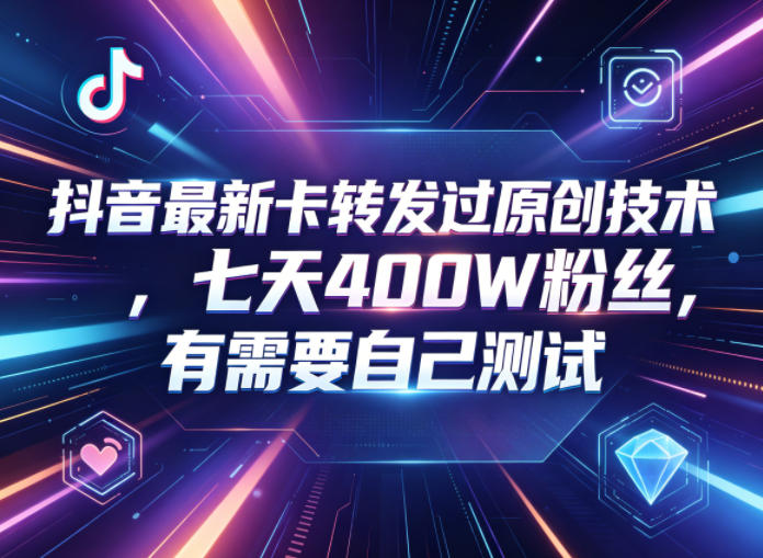 抖音最新卡转发过原创技术,七天400W粉丝,有需要自己测试-知创网
