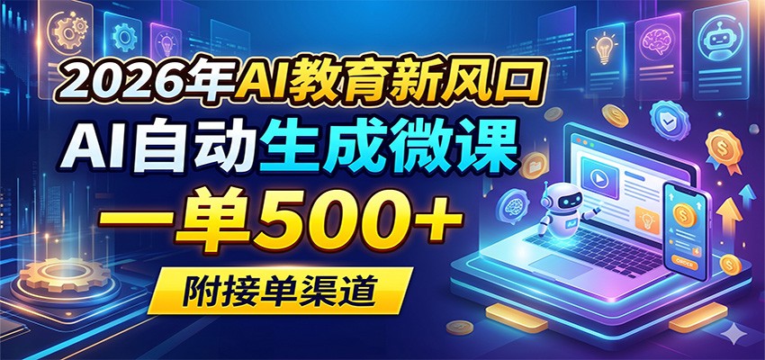 2026年AI教育新风口，AI自动生成微课，一单500+，附接单渠道-知创网