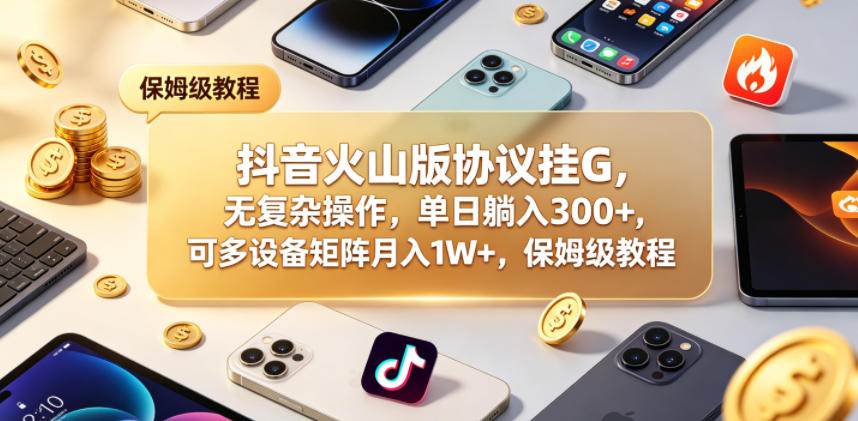 抖音火山版协议挂G，无复杂操作，单日躺入300+，可多设备矩阵月入1W+，保姆级教程【揭秘】-知创网