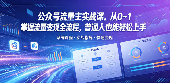 公众号流量主实战课，从0~1掌握流量变现全流程，普通人也能轻松上手-知创网