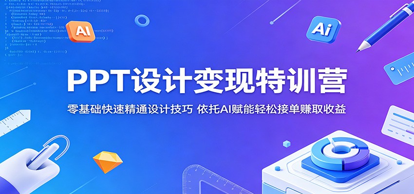 PPT设计变现特训营：零基础快速精通设计技巧，依托AI赋能轻松接单赚取收益-知创网
