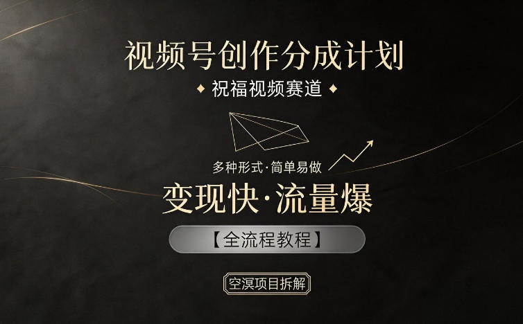 视频号创作分成计划，祝福视频赛道，多种制作形式，简单易做，变现快流量爆【全流程教程】-知创网