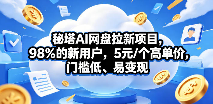 秘塔AI网盘拉新项目，98％的新用户，5元/个高单价，门槛低、易变现-知创网