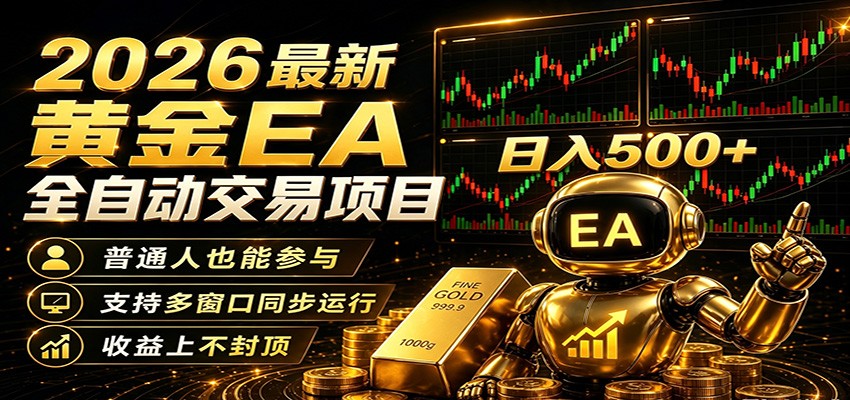 2026黄金EA全自动量化，零技术·全自动·收益上不封顶，低门槛日入500+-知创网