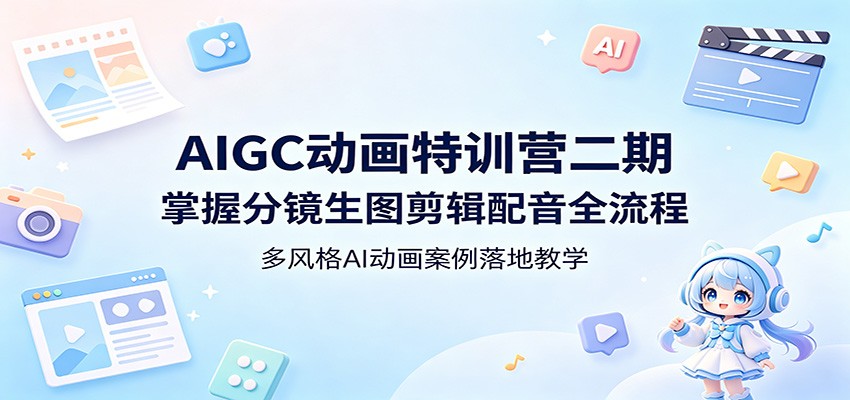 AIGC动画特训营二期：掌握分镜生图剪辑配音全流程，多风格AI动画案例落地教学-知创网