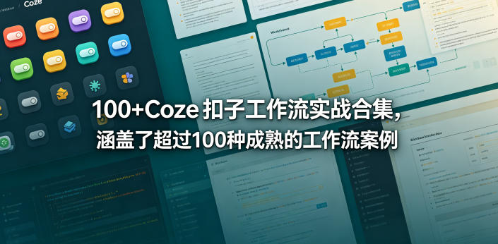 100+Coze扣子工作流实战合集，涵盖了超过100种成熟的工作流案例-知创网