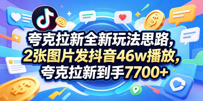 夸克拉新全新玩法思路，2张图片发抖音46w播放，夸克拉新到手7700+，3385字完整教程附上【付费文章】-知创网