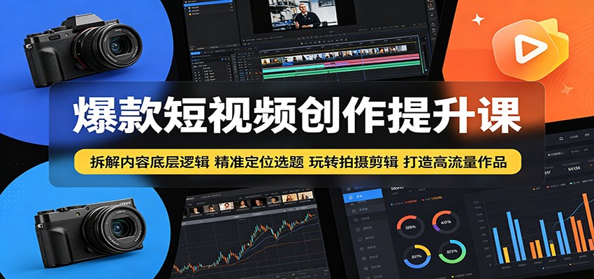 爆款短视频创作提升课：拆解内容底层逻辑，精准定位选题玩转拍摄剪辑打造高流量作品-知创网