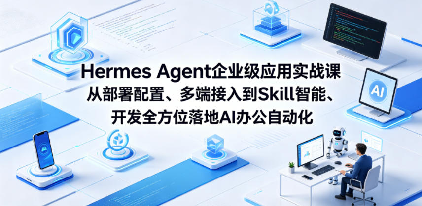 Hermes Agent企业级应用实战课从部署配置、多端接入到Skill智能开发全方位落地AI办公自动化-知创网