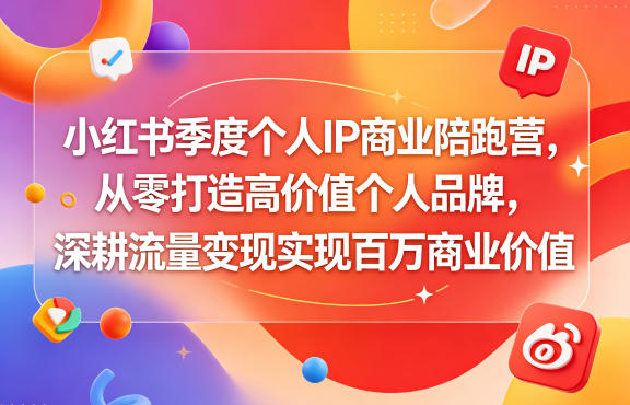 小红书季度个人IP商业陪跑营，从零打造高价值个人品牌，深耕流量变现实现百万商业价值-知创网