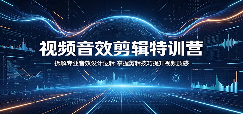 视频音效剪辑特训营:拆解专业音效设计逻辑,掌握剪辑技巧提升视频质感-知创网