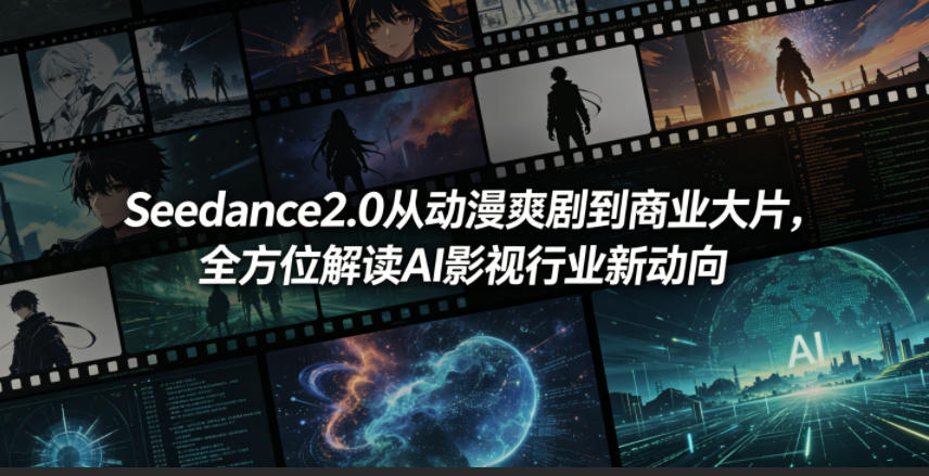 Seedance2.0从动漫爽剧到商业大片，全方位解读AI影视行业新动向-知创网