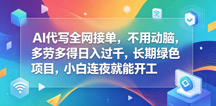 AI代写全网接单，不用动脑，多劳多得日入过千，长期绿色项目，小白连夜就能开工【揭秘】-知创网