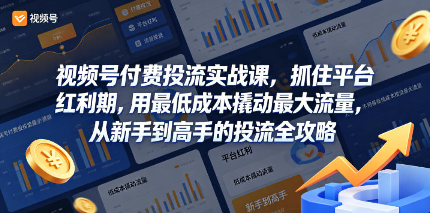 视频号付费投流实战课,抓住平台红利期,用最低成本撬动最大流量,从新手到高手的投流全攻略-知创网