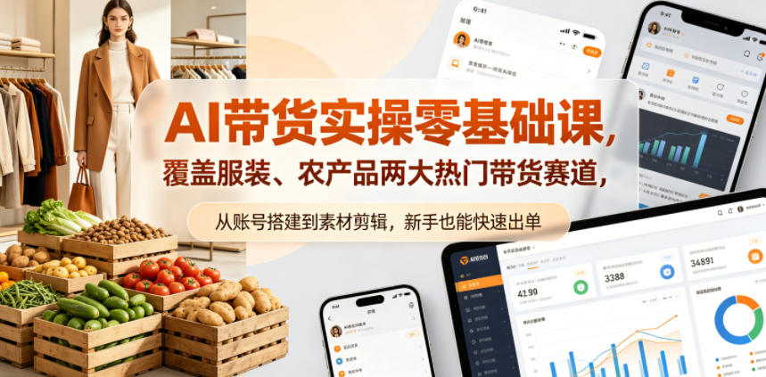AI带货实操零基础课，覆盖服装、农产品两大热门带货赛道，从账号搭建到素材剪辑，新手也能快速出单-知创网