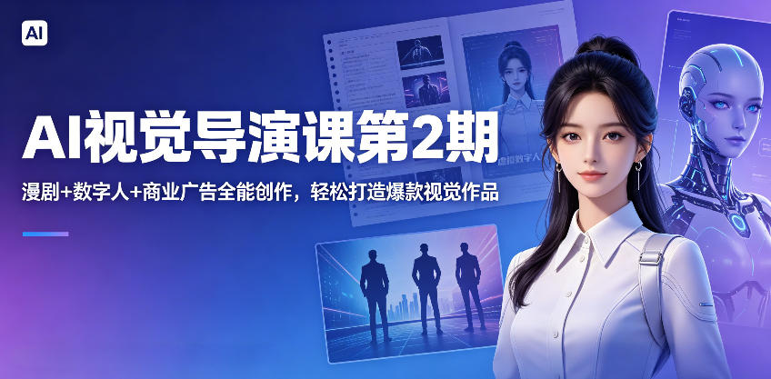 AI视觉导演课第2期，漫剧+数字人+商业广告全能创作，轻松打造爆款视觉作品-知创网
