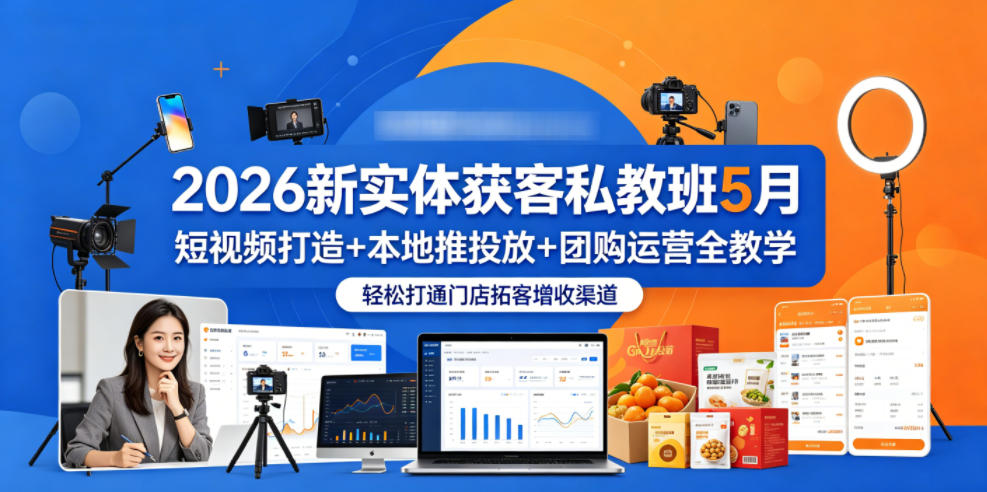 2026新实体获客私教班5月，短视频打造+本地推投放+团购运营全教学，轻松打通门店拓客增收渠道-知创网