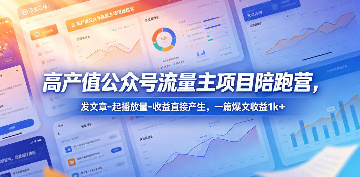 高产值公众号流量主项目陪跑营，发文章-起播放量-收益直接产生，一篇爆文收益1k+-知创网