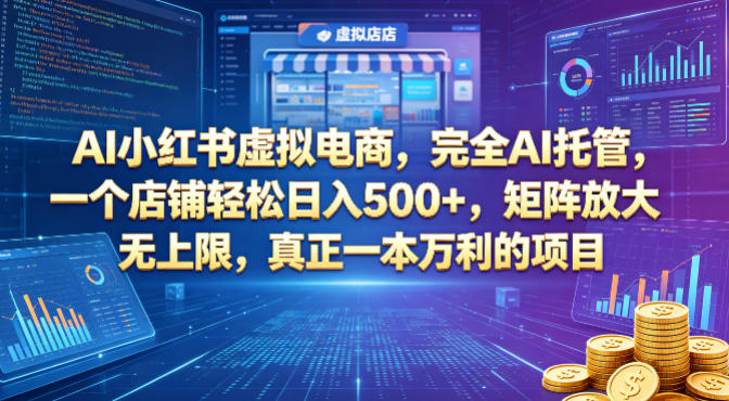 AI小红书虚拟电商，完全AI托管，一个店铺轻松日入500+，矩阵放大无上限，真正一本万利的项目【揭秘】-知创网