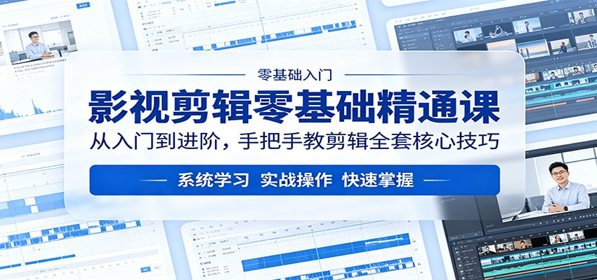 影视剪辑零基础精通课：从入门到进阶，手把手教剪辑全套核心技巧-知创网
