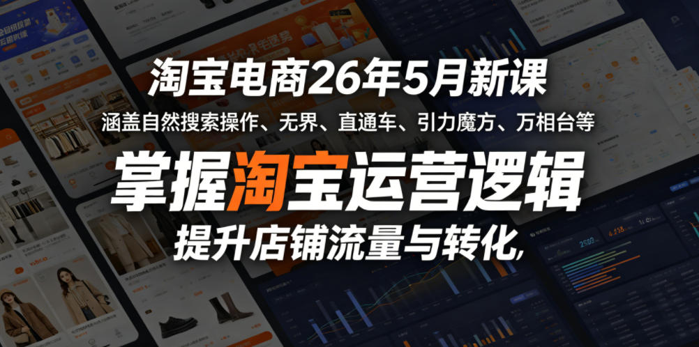 淘宝电商26年5月新课，涵盖自然搜索操作、无界、直通车、引力魔方、万相台等，掌握淘宝运营逻辑，提升店铺流量与转化-知创网