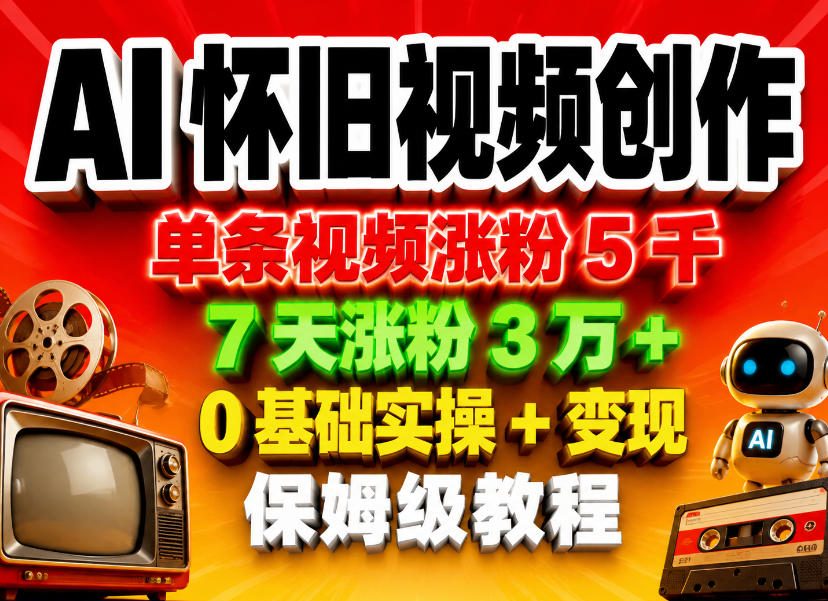 AI怀旧视频创作,单条视频涨粉5千,7天涨粉3W+,0基础实操+变现保姆级教程-知创网