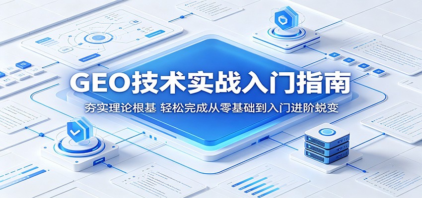GEO技术实战入门指南：夯实理论根基，轻松完成从零基础到入门进阶蜕变-知创网